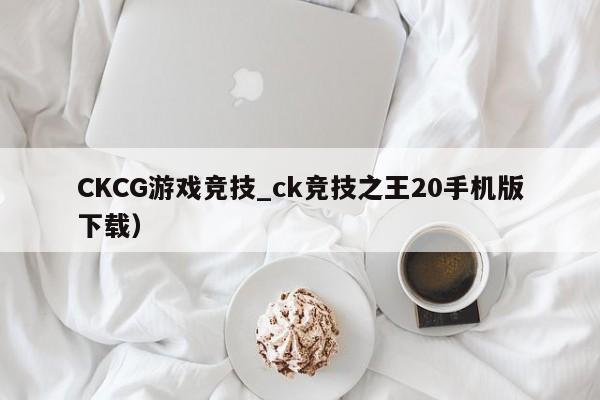 CKCG游戏竞技_ck竞技之王20手机版下载）